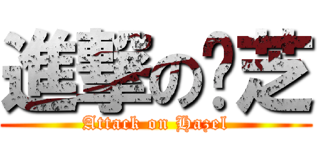 進撃の边芝 (Attack on Hazel)