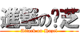 進撃の边芝 (Attack on Hazel)