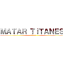 ＭＡＴＡＲ ＴＩＴＡＮＥＳ  (el juego)