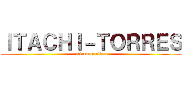 ＩＴＡＣＨＩ－ＴＯＲＲＥＳ (attack on titan)