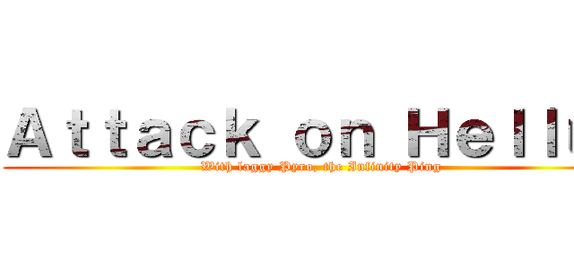 Ａｔｔａｃｋ ｏｎ Ｈｅｌｌｕｘ (With laggy Pyro, the Infinity Ping)