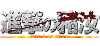 進撃の豬汝 (attack on titan)