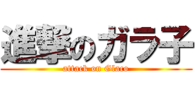 進撃のガラ子 (attack on Glaco)