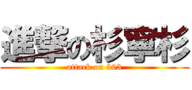 進撃の杉寧杉 (attack on 303)