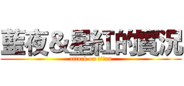 藍夜＆星紅的實況 (attack on titan)