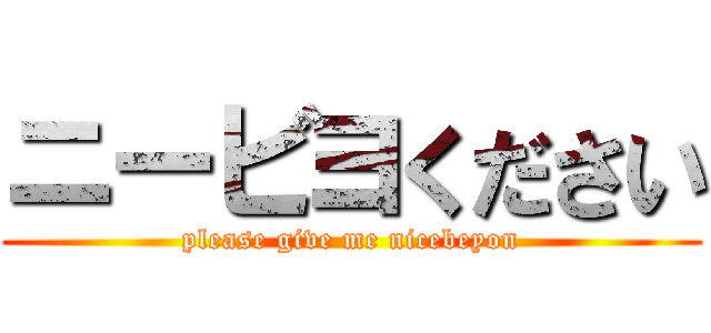 ニービヨください (please give me nicebeyon)