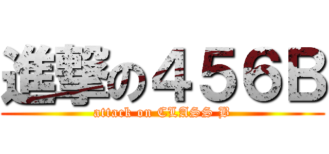 進撃の４５６Ｂ (attack on CLASS B)