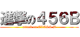 進撃の４５６Ｂ (attack on CLASS B)
