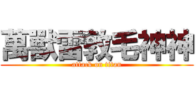 萬獸雷敦毛神神 (attack on titan)