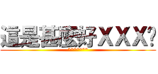 這是甚麼好ＸＸＸ唷 (*******)