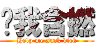 幫我含撚 (Help me suck dick)