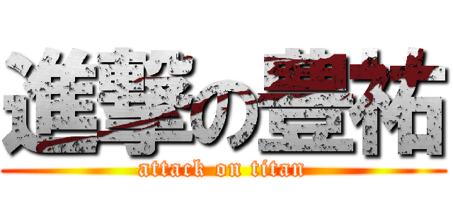 進撃の豊祐 (attack on titan)