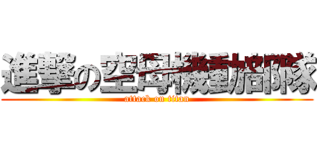 進撃の空母機動部隊 (attack on titan)