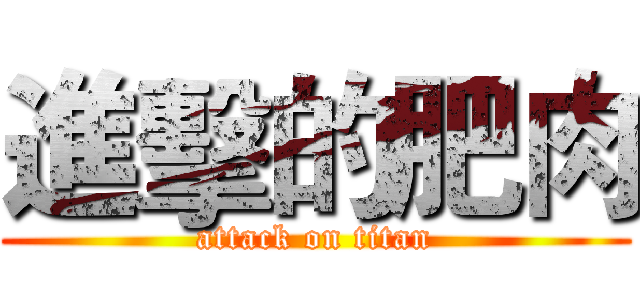 進擊的肥肉 (attack on titan)