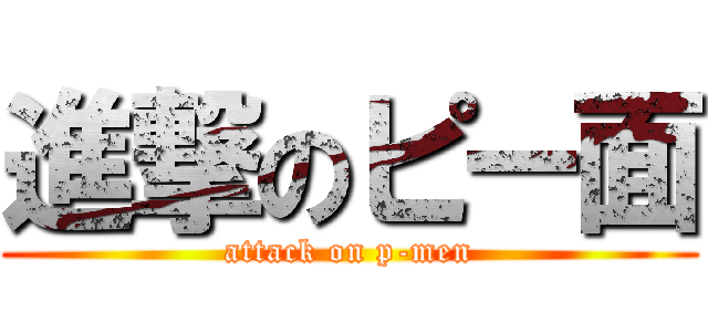 進撃のピー面 (attack on p-men)