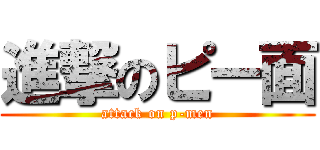 進撃のピー面 (attack on p-men)