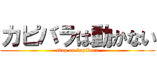 カピバラは動かない (stop on kapibara)