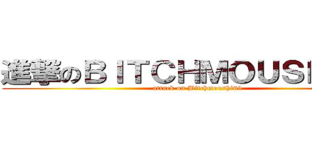 進撃のＢＩＴＣＨＭＯＵＳＨＩ６９ (attack on Bitchmoushi69)