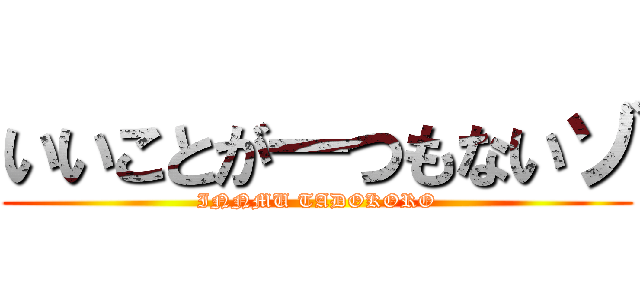 いいことが一つもないゾ (INNMU TADOKORO)