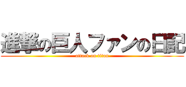 進撃の巨人ファンの日記 (attack on titan)