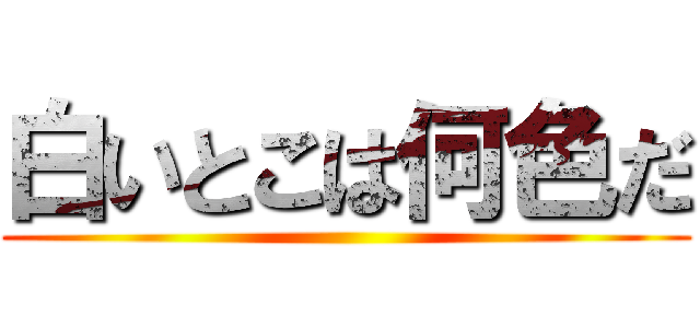 白いとこは何色だ ()