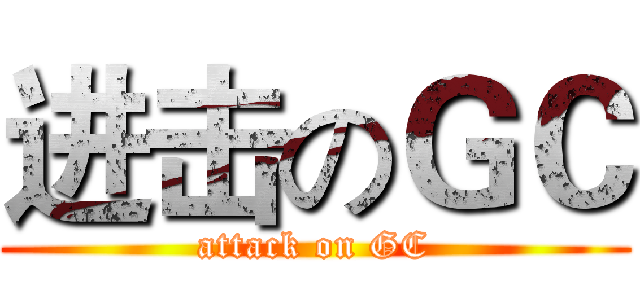 进击のＧＣ (attack on GC)