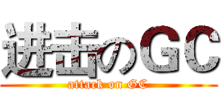 进击のＧＣ (attack on GC)