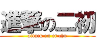 進撃の二初 (attack on er chu)