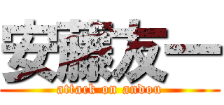 安藤友一 (attack on andou)