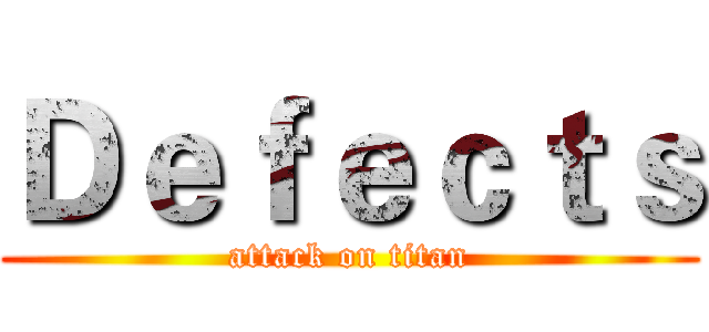 Ｄｅｆｅｃｔｓ (attack on titan)