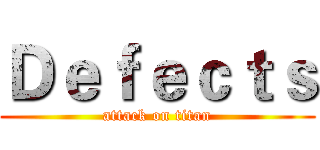 Ｄｅｆｅｃｔｓ (attack on titan)