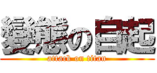 變態の自起 (attack on titan)