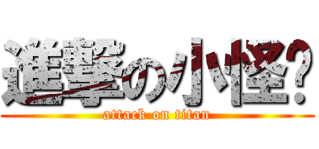進撃の小怪兽 (attack on titan)