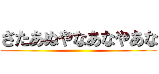 さたあぬやなあなやあな ()