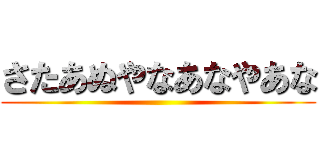 さたあぬやなあなやあな ()