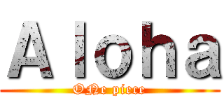 Ａｌｏｈａ (ONe piece)