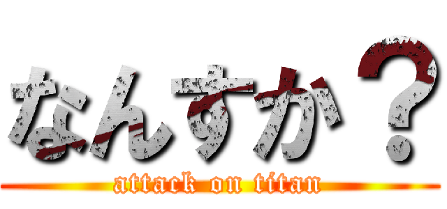なんすか？ (attack on titan)