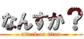 なんすか？ (attack on titan)