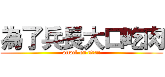 為了兵長大口吃肉 (attack on titan)