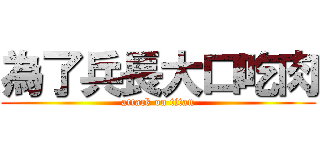 為了兵長大口吃肉 (attack on titan)