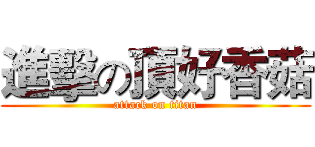 進擊の頂好香菇 (attack on titan)