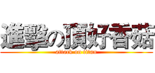進擊の頂好香菇 (attack on titan)