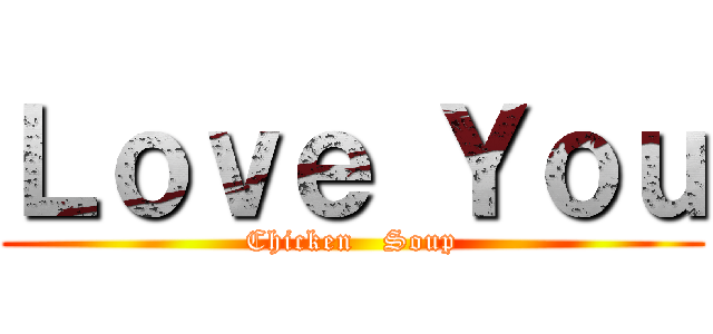 Ｌｏｖｅ Ｙｏｕ (Chicken   Soup)