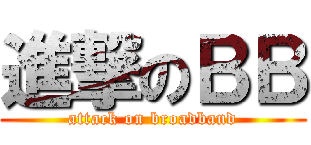 進撃のＢＢ (attack on broadband)