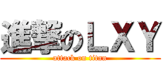 進撃のＬＸＹ (attack on titan)