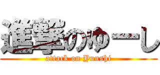 進撃のゆーし (attack on Yuushi)