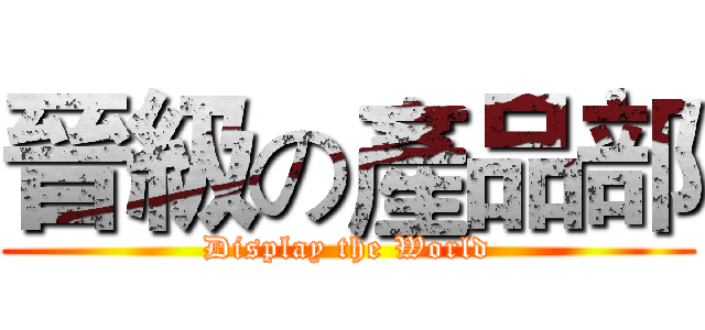 晉級の產品部 (Display the World)