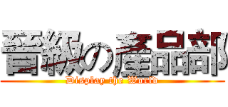 晉級の產品部 (Display the World)