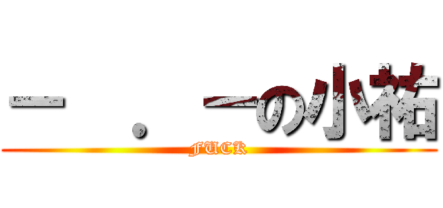 －  ．－の小祐 (FUCK)