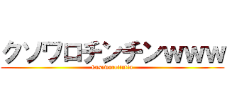 クソワロチンチンｗｗｗ (kusowarotintin)